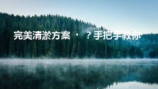 完美清淤方案？手把手教你寫！